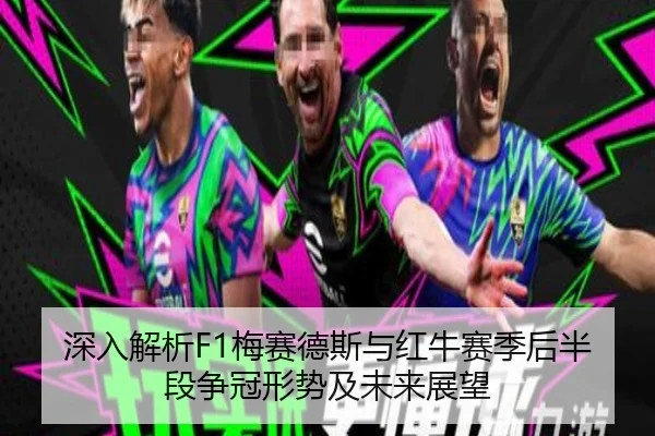 深入解析F1梅赛德斯与红牛赛季后半段争冠形势及未来展望