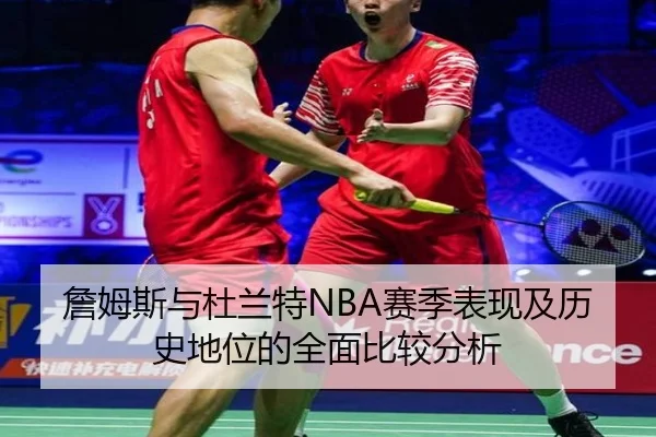詹姆斯与杜兰特NBA赛季表现及历史地位的全面比较分析